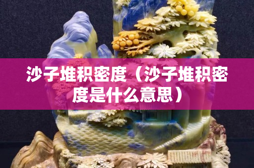 沙子堆積密度（沙子堆積密度是什么意思）