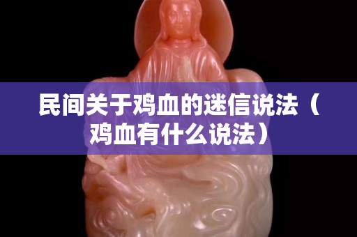 民間關于雞血的迷信說法（雞血有什么說法）