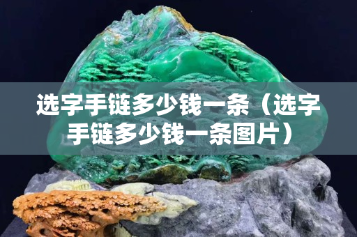選字手鏈多少錢一條（選字手鏈多少錢一條圖片）