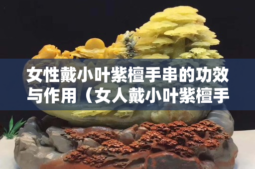 女性戴小葉紫檀手串的功效與作用（女人戴小葉紫檀手串好不好）
