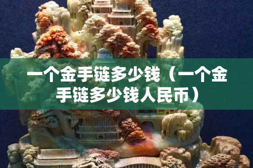 一個金手鏈多少錢（一個金手鏈多少錢人民幣）