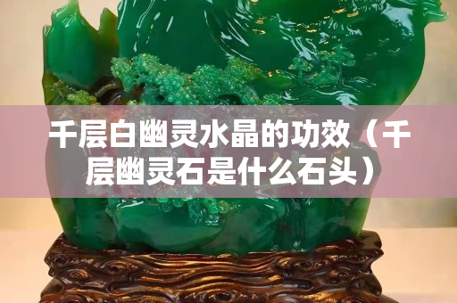 千層白幽靈水晶的功效（千層幽靈石是什么石頭）