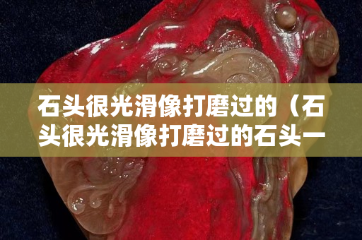 石頭很光滑像打磨過的（石頭很光滑像打磨過的石頭一樣）