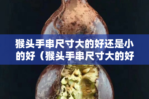 猴頭手串尺寸大的好還是小的好（猴頭手串尺寸大的好還是小的好呢）