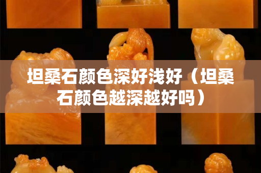 坦桑石顏色深好淺好（坦桑石顏色越深越好嗎）