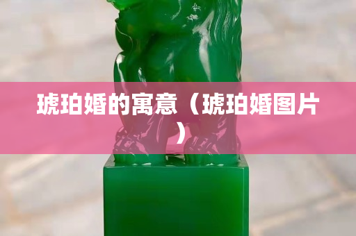 琥珀婚的寓意（琥珀婚圖片）