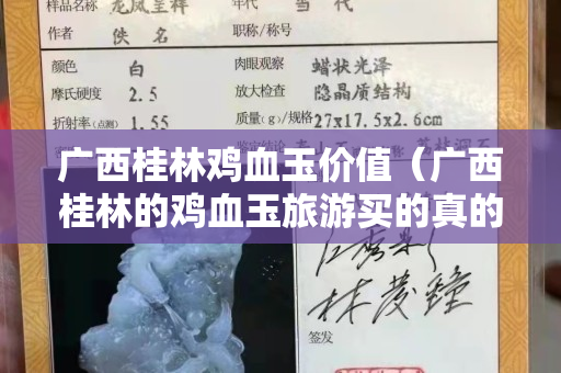 廣西桂林雞血玉價值（廣西桂林的雞血玉旅游買的真的假的）