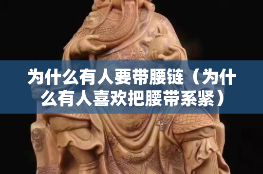 為什么有人要帶腰鏈（為什么有人關注國石之家把腰帶系緊）