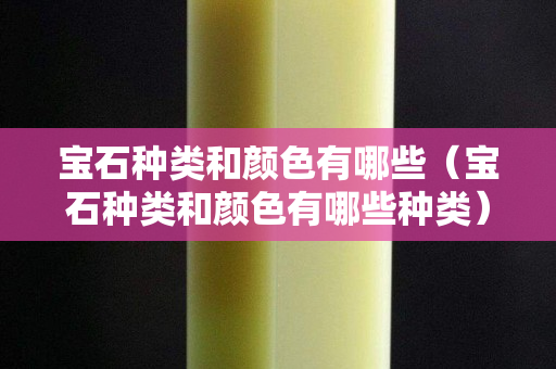 寶石種類和顏色有哪些（寶石種類和顏色有哪些種類）