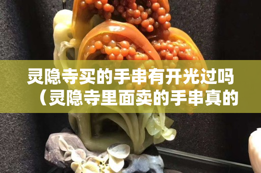 靈隱寺買的手串有開光過嗎（靈隱寺里面賣的手串真的開過光嗎）