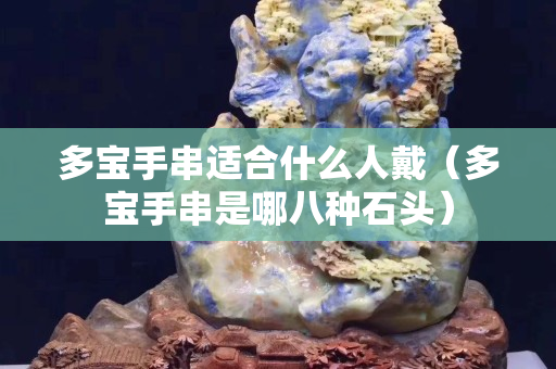 多寶手串適合什么人戴（多寶手串是哪八種石頭）