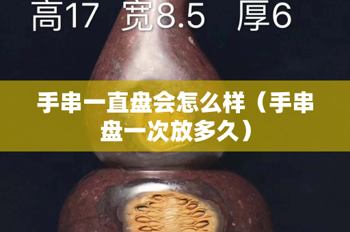 手串一直盤會(huì)怎么樣（手串盤一次放多久）