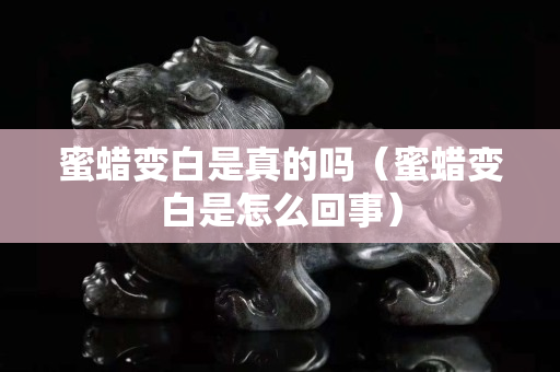 蜜蠟變白是真的嗎（蜜蠟變白是怎么回事）