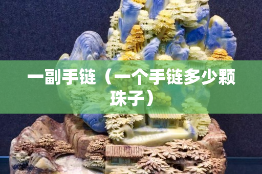 一副手鏈（一個手鏈多少顆珠子）