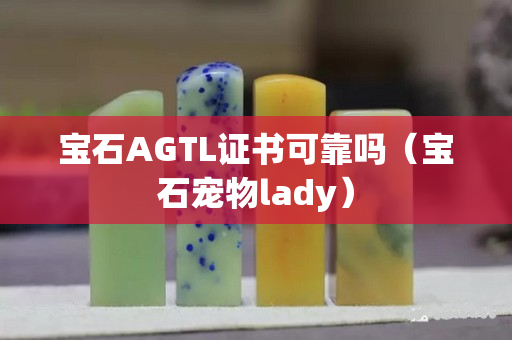 寶石AGTL證書可靠嗎（寶石寵物lady）