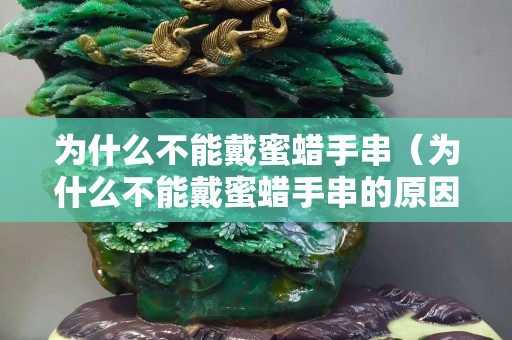 為什么不能戴蜜蠟手串（為什么不能戴蜜蠟手串的原因）