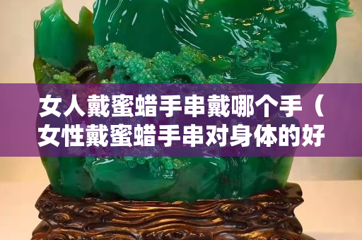 女人戴蜜蠟手串戴哪個手（女性戴蜜蠟手串對身體的好處）