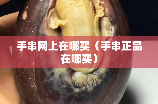 手串網上在哪買（手串正品在哪買）