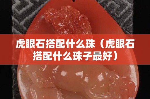 虎眼石搭配什么珠（虎眼石搭配什么珠子最好）