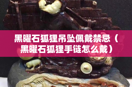 黑曜石狐貍吊墜佩戴禁忌（黑曜石狐貍手鏈怎么戴）