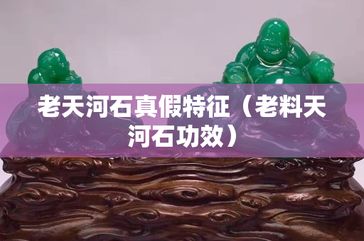 老天河石真假特征（老料天河石功效）