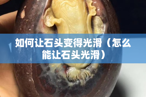 如何讓石頭變得光滑（怎么能讓石頭光滑）
