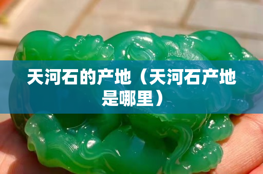 天河石的產地（天河石產地是哪里）