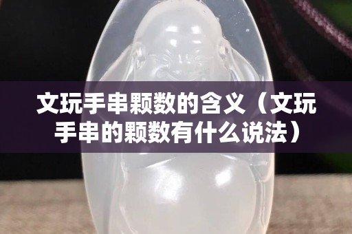 文玩手串顆數的含義（文玩手串的顆數有什么說法）