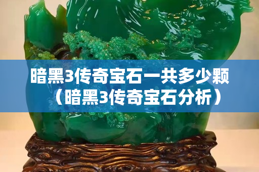 暗黑3傳奇寶石一共多少顆（暗黑3傳奇寶石分析）
