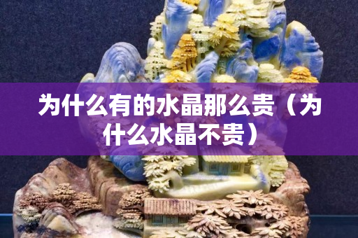 為什么有的水晶那么貴（為什么水晶不貴）