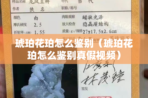 琥珀花珀怎么鑒別（琥珀花珀怎么鑒別真假視頻）