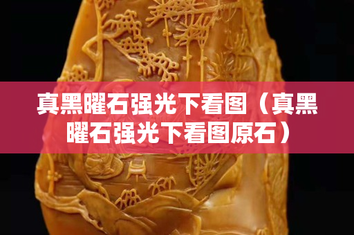 真黑曜石強(qiáng)光下看圖（真黑曜石強(qiáng)光下看圖原石）