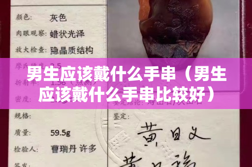 男生應(yīng)該戴什么手串（男生應(yīng)該戴什么手串比較好）
