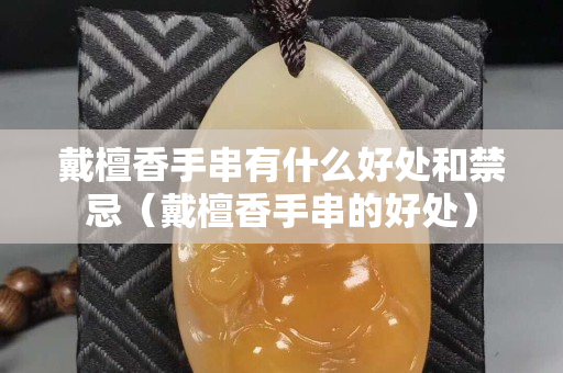 戴檀香手串有什么好處和禁忌（戴檀香手串的好處）