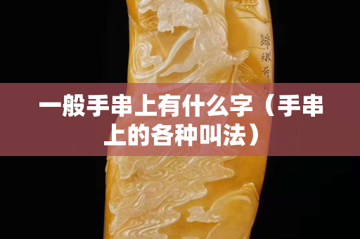 一般手串上有什么字（手串上的各種叫法）