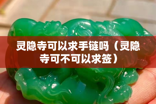 靈隱寺可以求手鏈嗎（靈隱寺可不可以求簽）