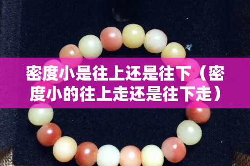 密度小是往上還是往下（密度小的往上走還是往下走）