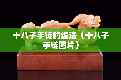 十八子手鏈的編法（十八子手鏈圖片）