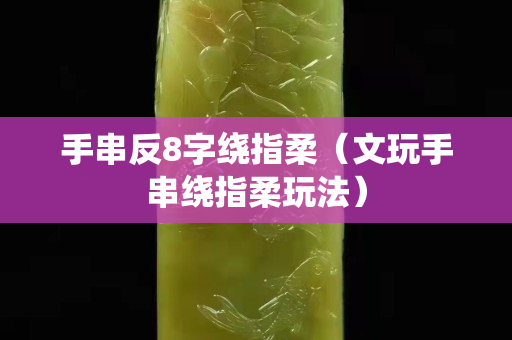 手串反8字繞指柔（文玩手串繞指柔玩法）