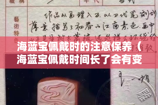 海藍(lán)寶佩戴時(shí)的注意保養(yǎng)（海藍(lán)寶佩戴時(shí)間長了會有變化嗎？）