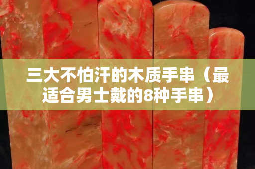 三大不怕汗的木質手串（最適合男士戴的8種手串）