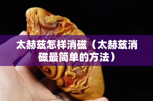 太赫茲怎樣消磁（太赫茲消磁最簡(jiǎn)單的方法）