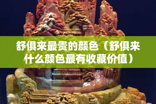 舒俱來最貴的顏色（舒俱來什么顏色最有收藏價值）