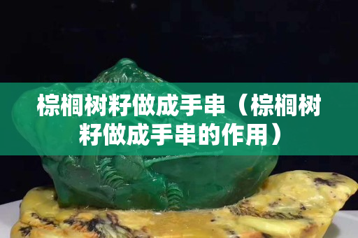 棕櫚樹籽做成手串（棕櫚樹籽做成手串的作用）