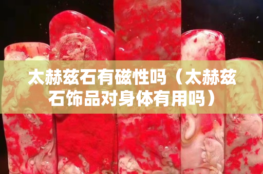 太赫茲石有磁性嗎（太赫茲石飾品對(duì)身體有用嗎）