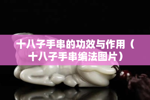 十八子手串的功效與作用（十八子手串編法圖片）