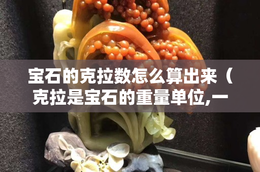 寶石的克拉數怎么算出來（克拉是寶石的重量單位,一克拉等于）