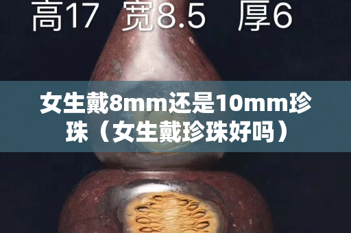 女生戴8mm還是10mm珍珠（女生戴珍珠好嗎）
