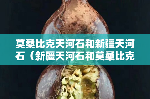 莫桑比克天河石和新疆天河石（新疆天河石和莫桑比克天河石哪個好）
