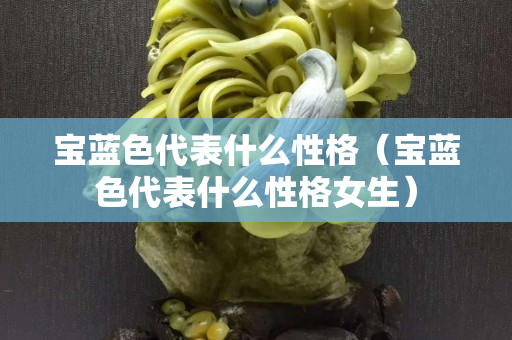 寶藍色代表什么性格（寶藍色代表什么性格女生）